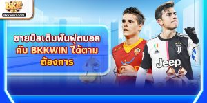 ขายบิลเดิมพันฟุตบอลกับ BKKWIN ได้ตามต้องการ