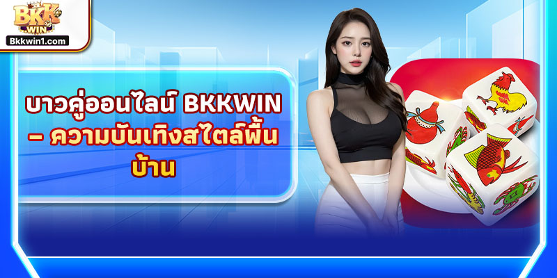 บาวคู่ออนไลน์ BKKWIN – ความบันเทิงสไตล์พื้นบ้าน