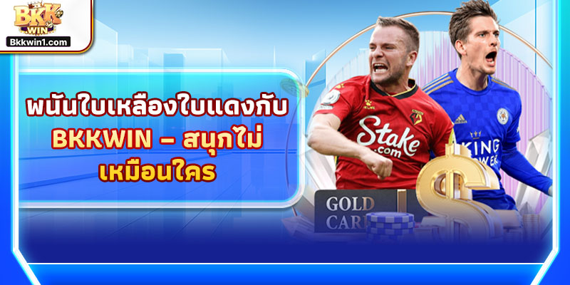 พนันใบเหลืองใบแดงกับ BKKWIN – สนุกไม่เหมือนใคร
