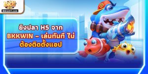 ยิงปลา H5 จาก BKKWIN – เล่นทันที ไม่ต้องติดตั้งแอป