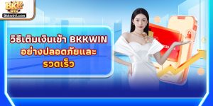 วิธีเติมเงินเข้า BKKWIN อย่างปลอดภัยและรวดเร็ว