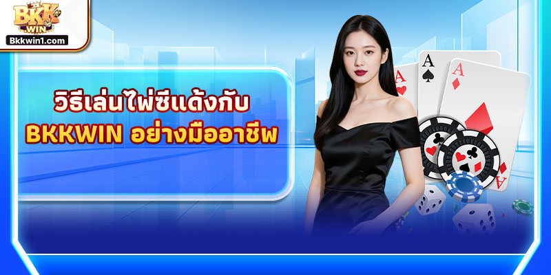 วิธีเล่นไพ่ซีแด้งกับ BKKWIN อย่างมืออาชีพ พร้อมแนะนำวิธีเล่นแบล็คแจ็คสำหรับมือใหม่