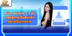 สมัคร BKKWIN - 3 ขั้นตอนสู่การเป็นสมาชิกอย่างเป็นทางการ