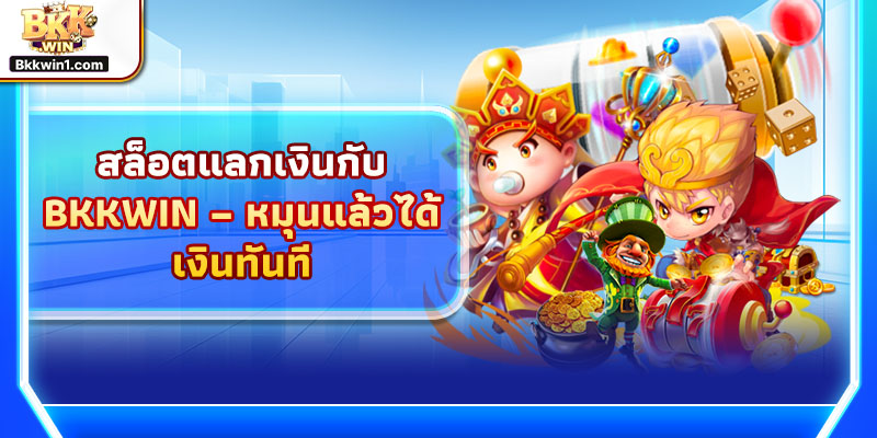 สล็อตแลกเงินกับ BKKWIN – หมุนแล้วได้เงินทันที พร้อมน็อฮุ่ยแลกของรางวัลสุดคุ้ม