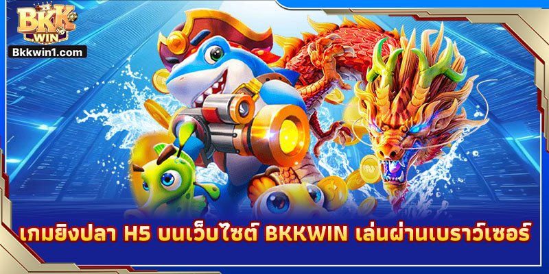 เกมยิงปลา H5 บนเว็บไซต์ BKKWIN เล่นผ่านเบราว์เซอร์